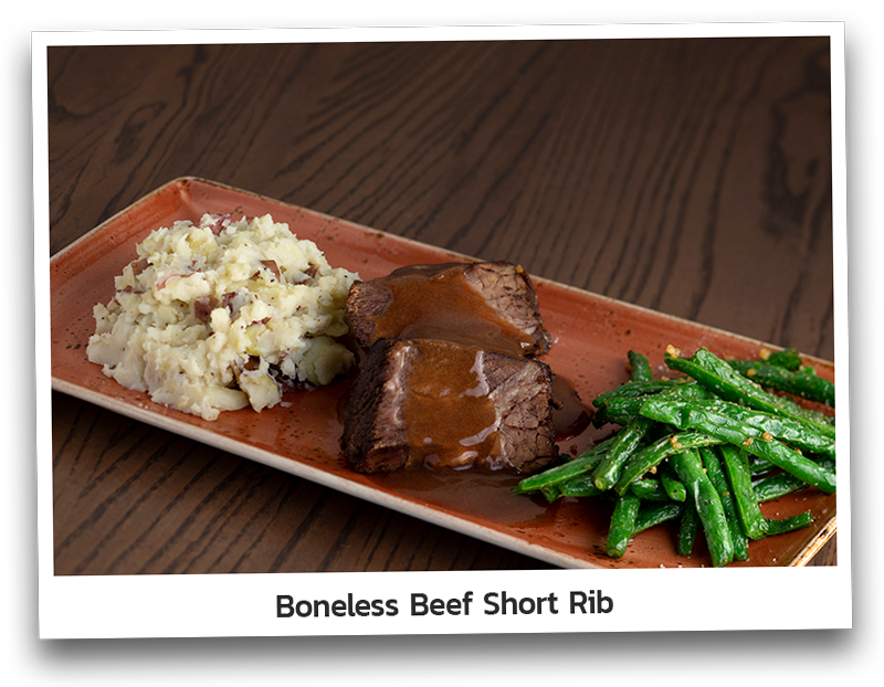 Boneless short rib marinated and braised in-house and topped with Cabernet demi-glace. Served with red-skinned mashed potatoes and seared green beans.